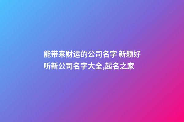 能带来财运的公司名字 新颖好听新公司名字大全,起名之家-第1张-公司起名-玄机派